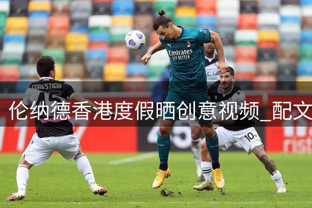 伦纳德香港度假晒创意视频 配文暗藏手表双关梗