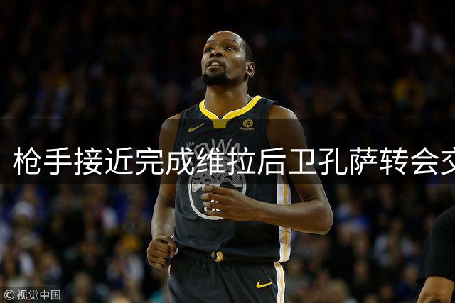 枪手接近完成维拉后卫孔萨转会交易 谈判进入最后阶段
