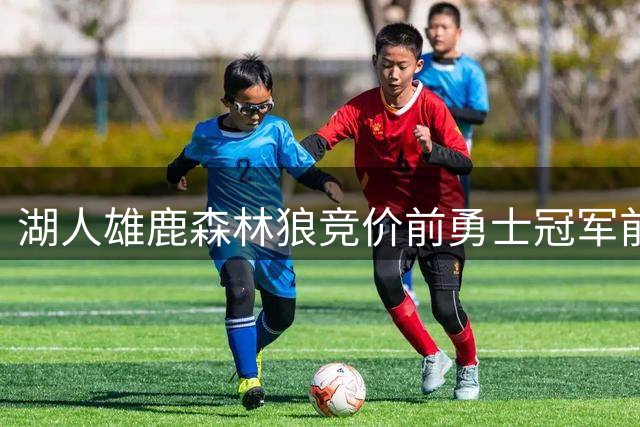 湖人雄鹿森林狼竞价前勇士冠军前锋 4年4600万合同争夺升级