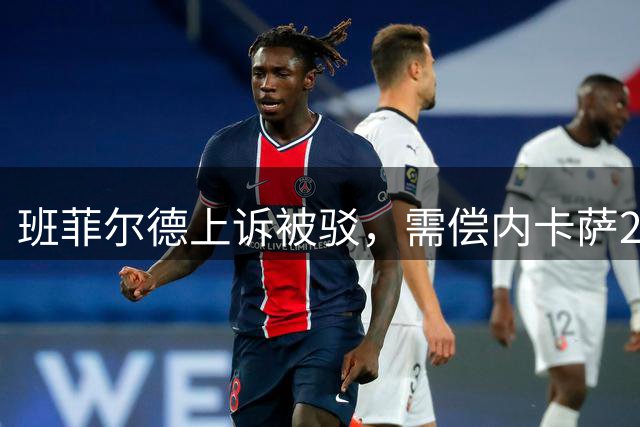 班菲尔德上诉被驳，需偿内卡萨270万美元转会费