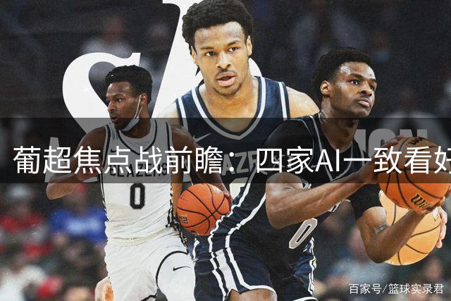葡超焦点战前瞻：四家AI一致看好波尔图客场大捷