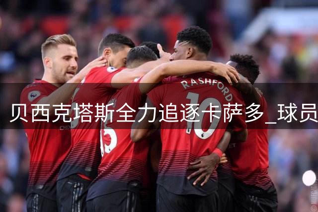 贝西克塔斯全力追逐卡萨多 球员倾向留欧洲