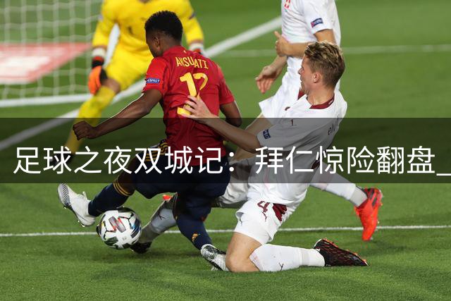 足球之夜双城记：拜仁惊险翻盘 利雅得大胜晋级