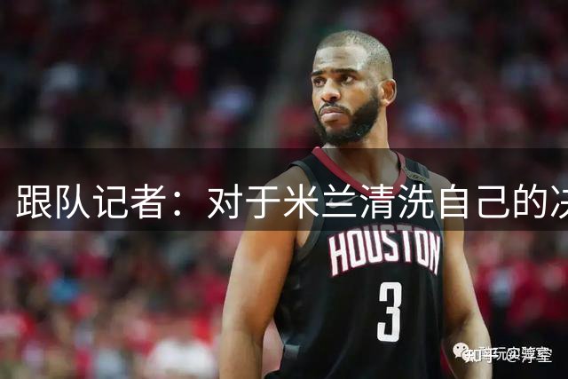 跟队记者：对于米兰清洗自己的决定，福法纳表现出难过和抗拒