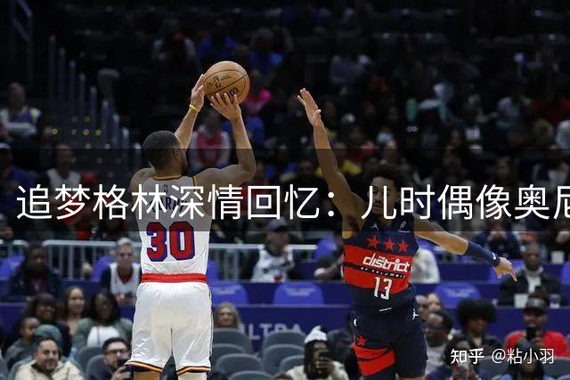 追梦格林深情回忆：儿时偶像奥尼尔让我深受鼓舞