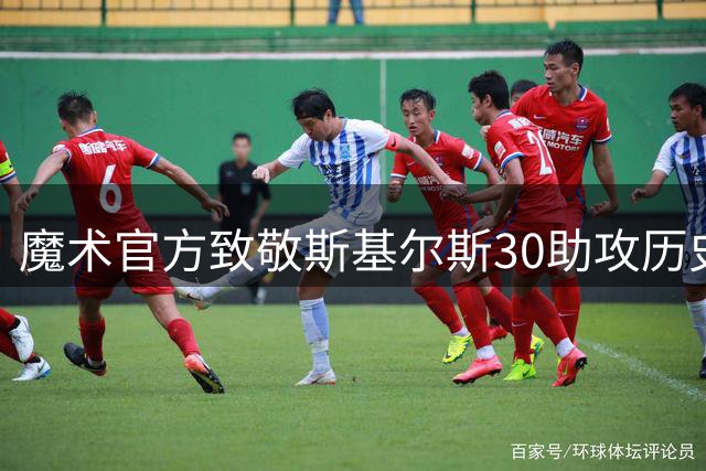 魔术官方致敬斯基尔斯30助攻历史神迹