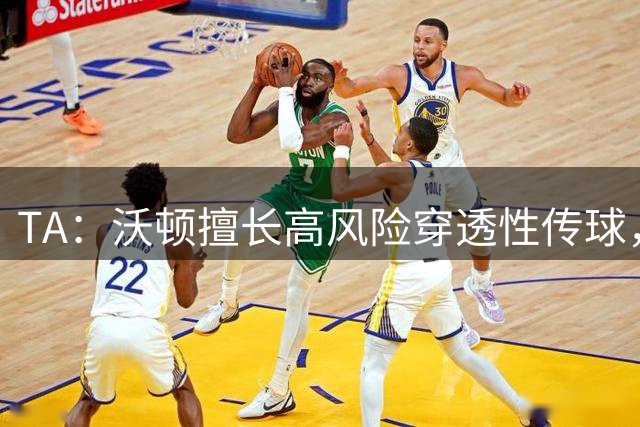 TA：沃顿擅长高风险穿透性传球，看似数据不佳却屡屡撕开密集防守
